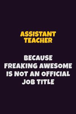 Book cover for Assistant Teacher, Because Freaking Awesome Is Not An Official Job Title