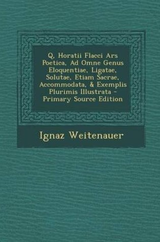 Cover of Q, Horatii Flacci Ars Poetica, Ad Omne Genus Eloquentiae, Ligatae, Solutae, Etiam Sacrae, Accommodata, & Exemplis Plurimis Illustrata - Primary Source