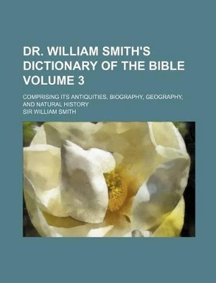 Book cover for Dr. William Smith's Dictionary of the Bible Volume 3; Comprising Its Antiquities, Biography, Geography, and Natural History