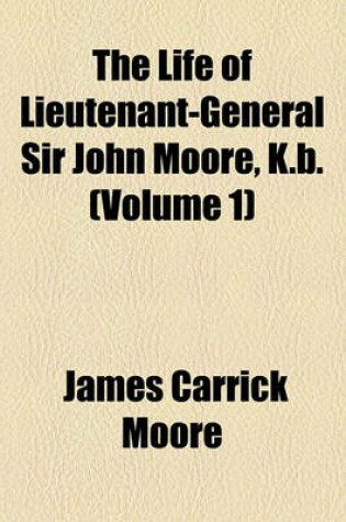 Cover of The Life of Lieutenant-General Sir John Moore, K.B. (Volume 1)