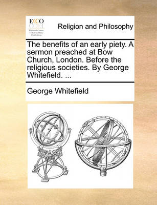 Book cover for The Benefits of an Early Piety. a Sermon Preached at Bow Church, London. Before the Religious Societies. by George Whitefield. ...