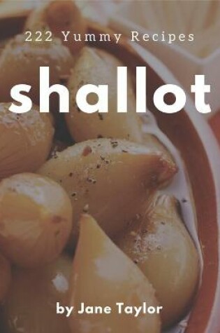 Cover of 222 Yummy Shallot Recipes