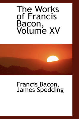 Book cover for The Works of Francis Bacon, Volume XV