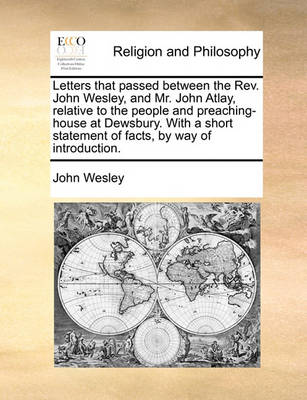 Book cover for Letters That Passed Between the REV. John Wesley, and Mr. John Atlay, Relative to the People and Preaching-House at Dewsbury. with a Short Statement of Facts, by Way of Introduction.