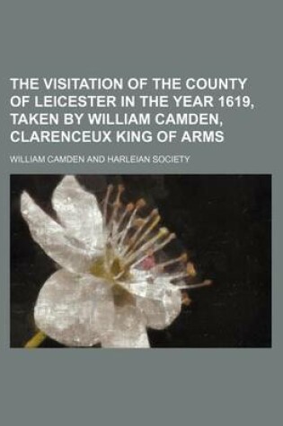 Cover of The Visitation of the County of Leicester in the Year 1619, Taken by William Camden, Clarenceux King of Arms