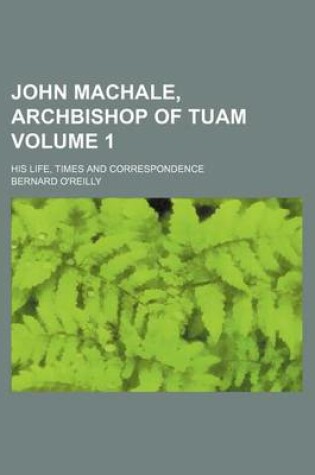 Cover of John Machale, Archbishop of Tuam; His Life, Times and Correspondence Volume 1