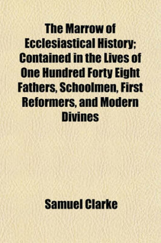 Cover of The Marrow of Ecclesiastical History; Contained in the Lives of One Hundred Forty Eight Fathers, Schoolmen, First Reformers, and Modern Divines