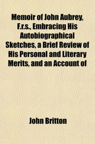 Cover of Memoir of John Aubrey, F.R.S., Embracing His Autobiographical Sketches, a Brief Review of His Personal and Literary Merits, and an Account of