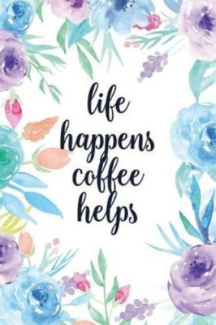 Cover of Life Happens Coffee Helps