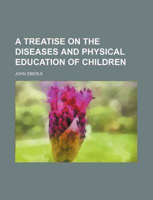 Book cover for A Treatise on the Diseases and Physical Education of Children