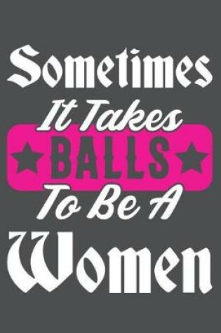 Cover of Sometimes It Takes Balls To Be a Women