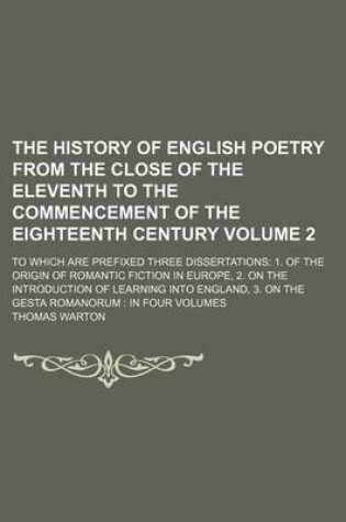 Cover of The History of English Poetry from the Close of the Eleventh to the Commencement of the Eighteenth Century Volume 2; To Which Are Prefixed Three Dissertations