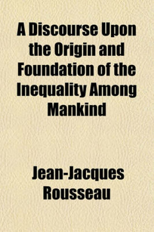Cover of A Discourse Upon the Origin and Foundation of the Inequality Among Mankind
