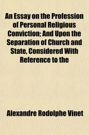 Cover of An Essay on the Profession of Personal Religious Conviction; And Upon the Separation of Church and State, Considered with Reference to the