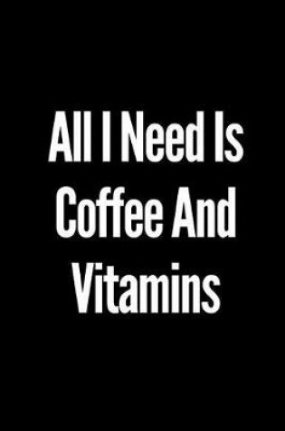 Cover of All I Need Is Coffee and Vitamins