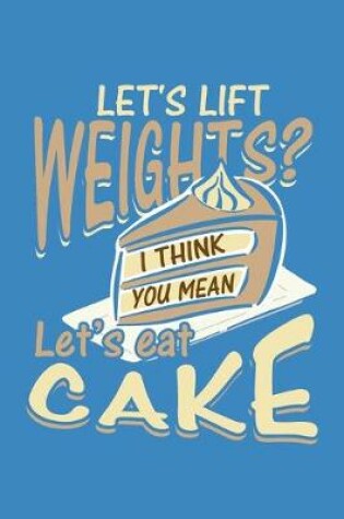 Cover of Let's Lift Weights? I Think You Mean Let's Eat Cake