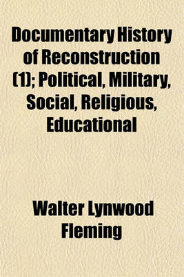 Book cover for Documentary History of Reconstruction (Volume 1); Political, Military, Social, Religious, Educational & Industrial, 1865 to the Present Time