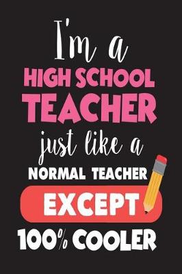 Book cover for I'm A High School Teacher Just Like A Normal Teacher Except 100% Cooler