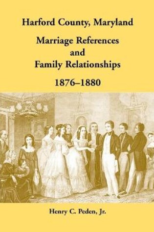 Cover of Harford County, Maryland Marriage References and Family Relationships, 1876-1880