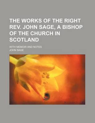 Book cover for The Works of the Right REV. John Sage, a Bishop of the Church in Scotland (Volume 1); With Memoir and Notes