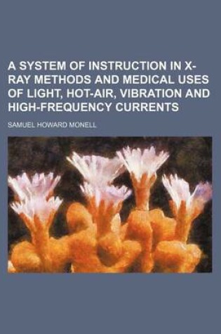 Cover of A System of Instruction in X-Ray Methods and Medical Uses of Light, Hot-Air, Vibration and High-Frequency Currents