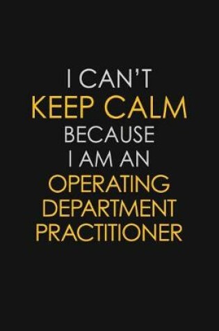 Cover of I Can't Keep Calm Because I Am An Operating Department Practitioner