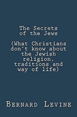 Cover of The Secrets of the Jews (What Christians Don't Know About the Jewish Religion, Traditions and Way of Life)