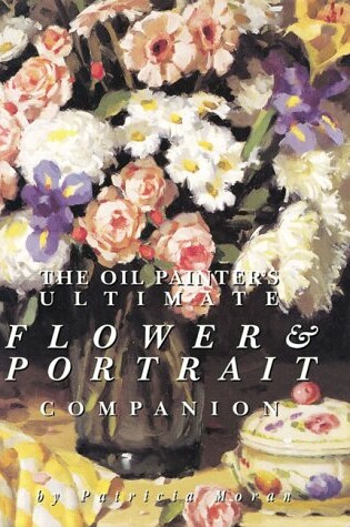 Cover of The Oil Painter's Ultimate Flower and Portrait Companion