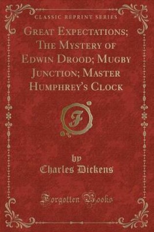 Cover of Great Expectations; The Mystery of Edwin Drood; Mugby Junction; Master Humphrey's Clock (Classic Reprint)