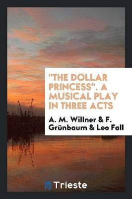 Book cover for The Dollar Princess. a Musical Play in Three Acts