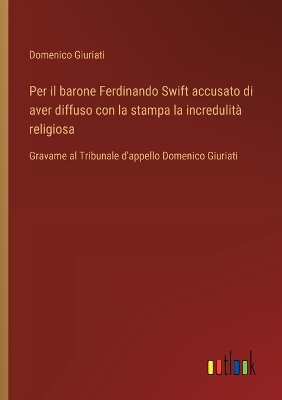 Book cover for Per il barone Ferdinando Swift accusato di aver diffuso con la stampa la incredulità religiosa