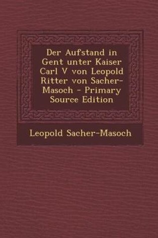 Cover of Der Aufstand in Gent Unter Kaiser Carl V Von Leopold Ritter Von Sacher-Masoch