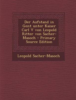 Book cover for Der Aufstand in Gent Unter Kaiser Carl V Von Leopold Ritter Von Sacher-Masoch