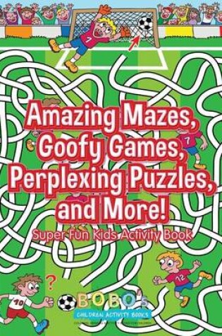 Cover of Amazing Mazes, Goofy Games, Perplexing Puzzles, and More! Super Fun Kids Activity Book