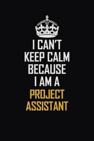 Cover of I Can't Keep Calm Because I Am A Project Assistant