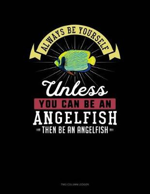 Book cover for Always Be Yourself Unless You Can Be an Angelfish Then Be an Angelfish