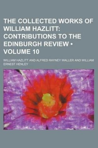 Cover of The Collected Works of William Hazlitt (Volume 10); Contributions to the Edinburgh Review