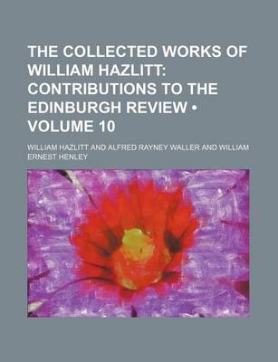 Book cover for The Collected Works of William Hazlitt (Volume 10); Contributions to the Edinburgh Review