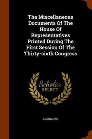 Cover of The Miscellaneous Documents of the House of Representatives Printed During the First Session of the Thirty-Sixth Congress