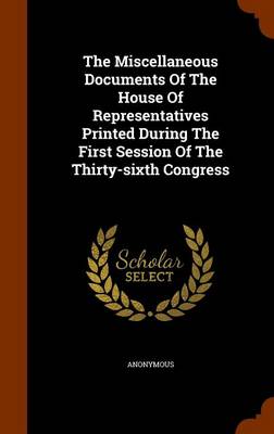 Book cover for The Miscellaneous Documents of the House of Representatives Printed During the First Session of the Thirty-Sixth Congress