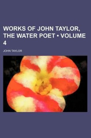 Cover of Works of John Taylor, the Water Poet (Volume 4)