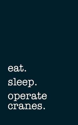 Book cover for Eat. Sleep. Operate Cranes. - Lined Notebook