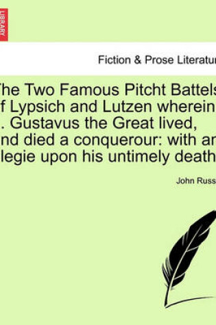 Cover of The Two Famous Pitcht Battels of Lypsich and Lutzen Wherein ... Gustavus the Great Lived, and Died a Conquerour