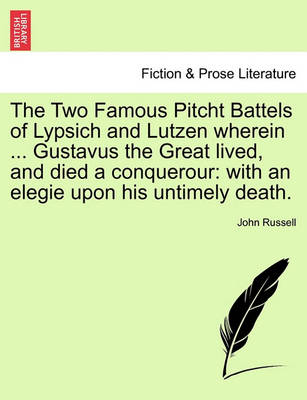 Book cover for The Two Famous Pitcht Battels of Lypsich and Lutzen Wherein ... Gustavus the Great Lived, and Died a Conquerour