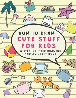 Book cover for How to Draw cute stuff for kids A Step-by-Step Drawing and Activity Book