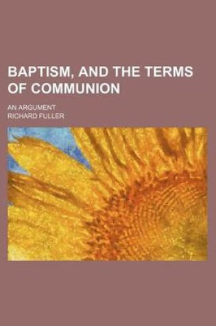 Cover of Baptism, and the Terms of Communion; An Argument