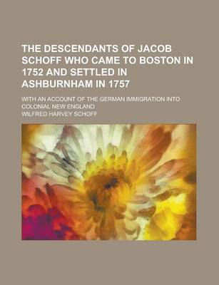 Book cover for The Descendants of Jacob Schoff Who Came to Boston in 1752 and Settled in Ashburnham in 1757; With an Account of the German Immigration Into Colonial