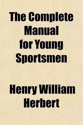 Book cover for The Complete Manual for Young Sportsmen; With Directions for Handling the Gun, the Rifle, and the Rod the Art of Shooting on the Wing the Breaking, Management, and Hunting of the Dog the Varieties and Habits of Game River, Lake, and