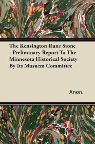 Cover of The Kensington Rune Stone - Preliminary Report To The Minnesota Historical Society By Its Musuem Committee