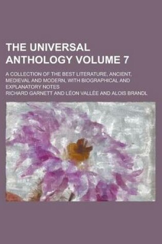 Cover of The Universal Anthology; A Collection of the Best Literature, Ancient, Medieval and Modern, with Biographical and Explanatory Notes Volume 7